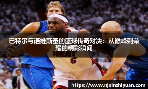 巴特尔与诺维斯基的篮球传奇对决：从巅峰到荣耀的精彩瞬间